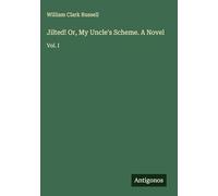 Jilted! Or, My Uncle's Scheme. A Novel: Vol. I