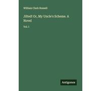 Jilted! Or, My Uncle's Scheme. A Novel: Vol. I