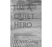 Jim: A Quiet Hero: From the Farms of Iowa to the Battlefields of WWII to the Frontiers of NASA