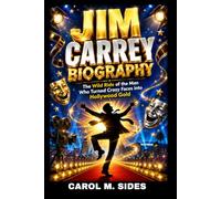 JIM CARREY BIOGRAPHY: THE WILD RIDE OF THE MAN WHO TURNED CRAZY FACES INTO HOLLYWOOD GOLD: HOW A BROKE KID FROM ONTARIO BECAME ONE OF THE HIGHEST PAID ACTOR IN HOLLYWOOD