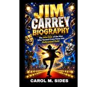 JIM CARREY BIOGRAPHY: THE WILD RIDE OF THE MAN WHO TURNED CRAZY FACES INTO HOLLYWOOD GOLD: HOW A BROKE KID FROM ONTARIO BECAME ONE OF THE HIGHEST PAID ACTOR IN HOLLYWOOD