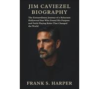 JIM CAVIEZEL BIOGRAPHY: The Extraordinary Journey of a Reluctant Hollywood Star Who Found His Purpose and Faith Playing Roles That Changed the World