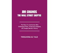Jim Chanos The Wall Street Skeptic: The Rise of a Contrarian Who Challenged Power, Predicted Collapses, and Shaped Market History