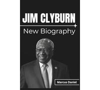 JIM CLYBURN New Biography: The Untold Story Behind America’s Rise of Black Leadership, Rebuilding Democracy, and the Legacy of The First Eight That Inspired Change