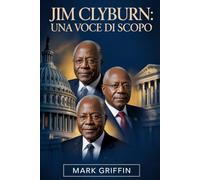 Jim Clyburn: una voce di scopo: Il viaggio di un figlio del Sud che plasmò la politica americana moderna.