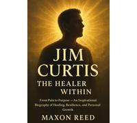 Jim Curtis: The Healer Within: From Pain to Purpose - An Inspirational Biography of Healing, Resilience, and Personal Growth