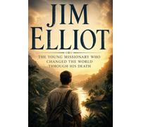 Jim Elliot: The Young Missionary Who Changed the World Through His Death