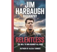 JIM HARBAUGH BIOGRAPHY: RELENTLESS - THE WILL TO WIN AGAINST ALL ODDS