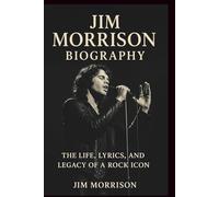 JIM MORRISON BIOGRAPHY: The Life, Lyrics, and Legacy of a Rock Icon