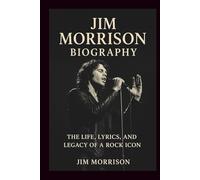 JIM MORRISON BIOGRAPHY: The Life, Lyrics, and Legacy of a Rock Icon