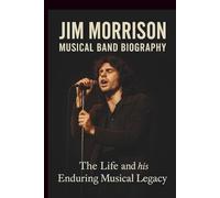 JIM MORRISON MUSICAL BAND BIOGRAPHY: The life and his Enduring Musical Legacy