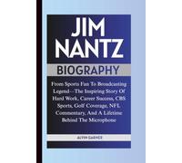 JIM NANTZ BIOGRAPHY: From Sports Fan To Broadcasting Legend-The Inspiring Story Of Hard Work, Career Success, CBS Sports, Golf Coverage, NFL Commentary, And A Lifetime Behind The Microphone