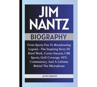 JIM NANTZ BIOGRAPHY: From Sports Fan To Broadcasting Legend-The Inspiring Story Of Hard Work, Career Success, CBS Sports, Golf Coverage, NFL Commentary, And A Lifetime Behind The Microphone