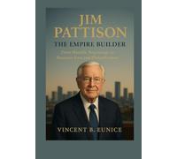 Jim Pattison: The Empire Builder: From Humble Beginnings to Business Icon and Philanthropist