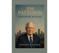 Jim Pattison: The Empire Builder: From Humble Beginnings to Business Icon and Philanthropist