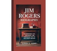 Jim Rogers Biography.: His Remarkable Life, Philosophy, and Contrarian Path to Investment Mastery.