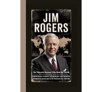 JIM ROGERS: The Maverick Investor Who Rode the World-From Wall Street to Round the World Journeys in Search of Financial Truth