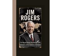 JIM ROGERS: The Maverick Investor Who Rode the World-From Wall Street to Round the World Journeys in Search of Financial Truth