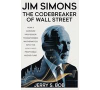 Jim Simons: The Codebreaker of Wall Street: How a Harvard Professor Transformed Mathematics into the World’s Most Profitable Hedge Fund (The Golden ... and famous pe0ple in business and Tech)
