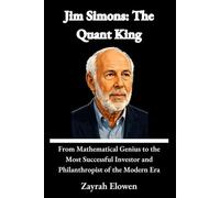 Jim Simons: The Quant King: From Mathematical Genius to the Most Successful Investor and Philanthropist of the Modern Era