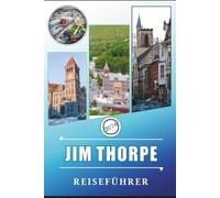 JIM THORPE REISEFÜHRER 2026: Erkundung der Stadt Pocono Mountains durch Geschichte, Sehenswürdigkeiten, landschaftlich reizvolle Wege, lokale Kultur, ... und praktische Besucherinformationen