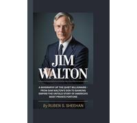 JIM WALTON A BIOGRAPHY: OF THE QUIET BILLIONAIRE- FROM SAM WALTON'S SON TO BANKING EMPIRE BUILDER - THE UNTOLD STORY OF AMERICA'S MOST PRIVATE FORTUNE