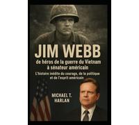 Jim Webb : de héros de la guerre du Vietnam à sénateur américain: L'histoire inédite du courage, de la politique et de l'esprit américain
