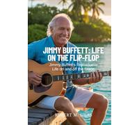 JIMMY BUFFETT: LIFE ON THE FLIP-FLOP: Jimmy Buffett’s Remarkable Life on and off the Stage