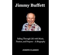 Jimmy Buffett: Sailing Through Life with Music, Passion, and Purpose - A Biography