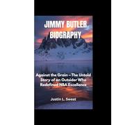 JIMMY BUTLER BIOGRAPHY: Against the Grain - The Untold Story of an Outsider Who Redefined NBA Excellence