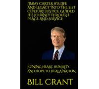 JIMMY CARTER HIS LIFE AND LEGACY INTO THE 21ST CENTURY: JUSTICE GUIDED HIS JOURNEY THROUGH PEACE AND SERVICE: JOINING HEART, HUMILITY, AND HOPE TO HEAL A NATION (World History)