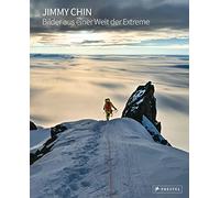 Jimmy Chin: Bilder aus einer Welt der Extreme: 200 spektakuläre Fotos des preisgekrönten Fotografen und Regisseurs von FREE SOLO