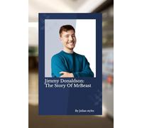JIMMY DONALDSON: THE STORY OF MRBEAST: HOW JIMMY DONALDSON BUILT A YOUTUBE EMPIRE FROM NOTHING