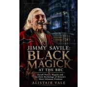 Jimmy Savile: Black Magick at the BBC: Occult Power, Magick and the Dark Mythology of Britain’s Most Infamous Predator
