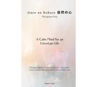 Jinen no Kokoro（自然の心）, the Japanese Way A Calm Mind for an Uncertain Life: Bringing together heart, acceptance, and natural action to live with clarity during life’s middle years