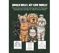 JINGLE BELLS, MY LIFE SMELLS: The Sarcastic Christmas Coloring Book: 12 Hilariously Annoyed Cats & Dogs for Adult Stress Relief.