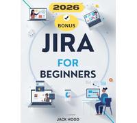 JIRA FOR BEGINNERS 2026: The Complete Step-by-Step User Guide to Master Tasks, Projects, Teams, and Productivity on Jira