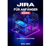 JIRA FÜR ANFÄNGER 2026: Ein inoffizielles Benutzerhandbuch für den Start von Projekten, die Überwachung von Aufgaben und die Optimierung Ihres Workflow-Prozesses