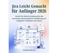 Jira Leicht Gemacht für Anfänger 2026: Schritt-für-Schritt-Anleitung für die souveräne und produktive Verwaltung von Aufgaben, Projekten und Teams