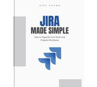 Jira Made Simple: How to Organize Your Work and Projects Effortlessly