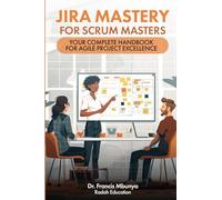 Jira Mastery for Scrum Masters: Your Complete Handbook for Agile Project Excellence