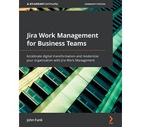 Jira Work Management for Business Teams: Accelerate digital transformation and modernize your organization with Jira Work Management