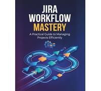 Jira Workflow Mastery: A Practical Guide to Managing Projects Efficiently