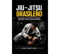 Jiu-Jitsu Brasileño: Guía completa de técnicas, posiciones, sumisiones, escapes y defensa personal