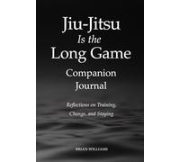 Jiu-Jitsu Is the Long Game - Companion Journal: Reflections on Training, Change, and Staying