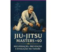 Jiu-jitsu Masters +40: Recuperação Prevenção E Evolução No Tatame (ebo