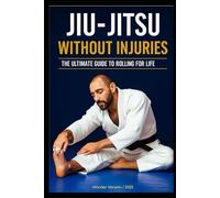 JIU-JITSU WITHOUT INJURIES: YOUR ULTIMATE GUIDE TO ROLLING FOR A LIFETIME