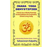 JNANA YOGA DEMYSTIFIED: Unlock Your Infinite Potential: Ancient Wisdom for Purposeful, Ethical Living Today (Understanding Hinduism Series)