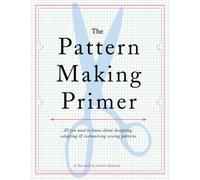 The Pattern Making Primer: All You Need to Know about Designing, Adapting, and Customizing Sewing Patterns