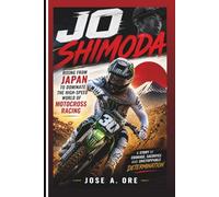 JO SHIMODA: Rising From Japan To Dominate The High-Speed World Of Motocross Racing (Biography)